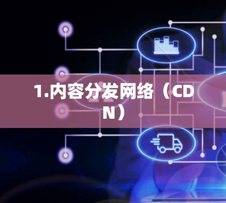 1.内容分发网络(CDN)