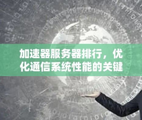 加速器服务器排行，优化通信系统性能的关键