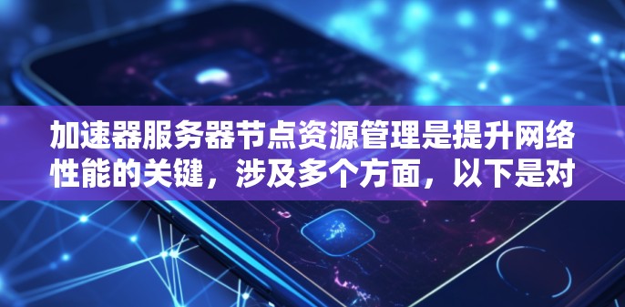加速器服务器节点资源管理是提升网络性能的关键,涉及多个方面,以下是对这一概念的总结