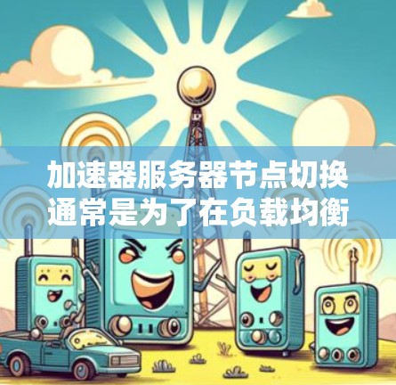 加速器服务器节点切换通常是为了在负载均衡、故障转移或扩展资源时,平滑地将流量迁移到新的服务器节点。以下是一个典型的加速器服务器节点切换过程的步骤和注意事项
