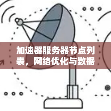 加速器服务器节点列表,网络优化与数据传输加速 加速器服务器节点列表,网络优化与数据传输加速
