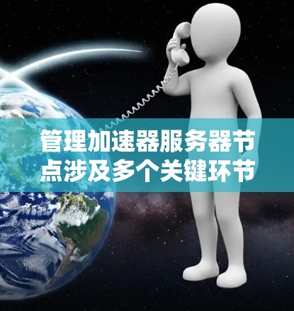 管理加速器服务器节点涉及多个关键环节，每个环节都需要仔细规划和执行。以下是对每个步骤的总结和建议