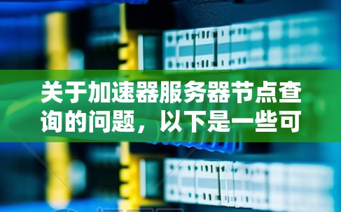 关于加速器服务器节点查询的问题,以下是一些可能的解释和步骤,假设你是在询问如何查询加速器服务器的节点信息或状态