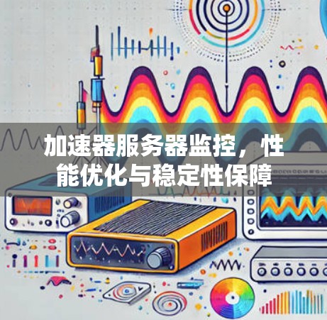 加速器服务器监控,性能优化与稳定性保障