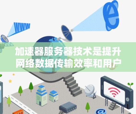 加速器服务器技术是提升网络数据传输效率和用户体验的重要工具，通过多种技术手段实现数据加速。以下是对加速器服务器技术的深入分析