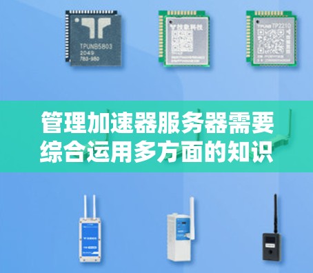 管理加速器服务器需要综合运用多方面的知识和技能。以下是管理加速器服务器的分步指南