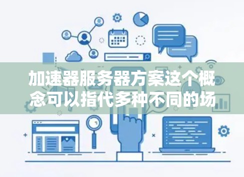 加速器服务器方案这个概念可以指代多种不同的场景和技术,具体取决于你的应用场景和需求。以下是一些常见的加速器服务器方案的分类和描述,供你参考