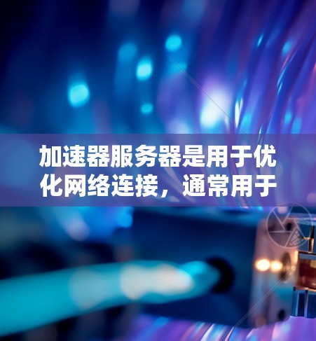 加速器服务器是用于优化网络连接,通常用于网络游戏或视频流服务,以减少延迟或提高数据传输速度。常见的加速器服务提供商包括