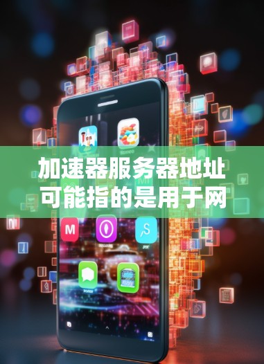 加速器服务器地址可能指的是用于网络加速、内容分发或数据处理的服务器地址。不同的加速器服务提供商可能会有不同的服务器地址和配置方式。以下是一些常见的加速器服务提供商及其相关信息 加速器服务器地址可能指的是用于网络加速、内容分发或数据处理的服务器地址。不同的加速器服务提供商可能会有不同的服务器地址和配置方式。以下是一些常见的加速器服务提供商及其相关信息