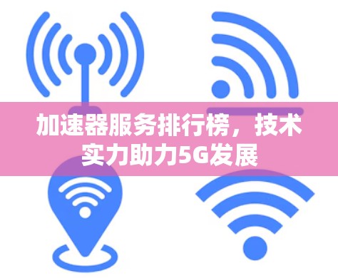 加速器服务排行榜,技术实力助力5G发展