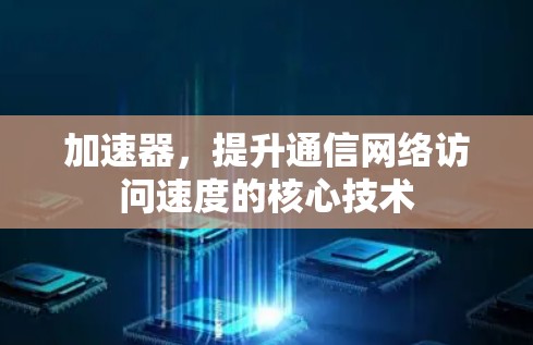 加速器,提升通信网络访问速度的核心技术