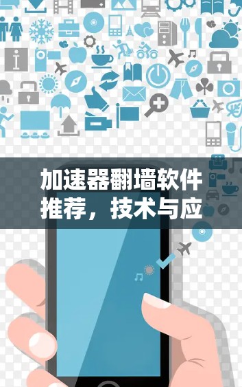 加速器翻墙软件推荐,技术与应用分析 加速器翻墙软件推荐,技术与应用分析