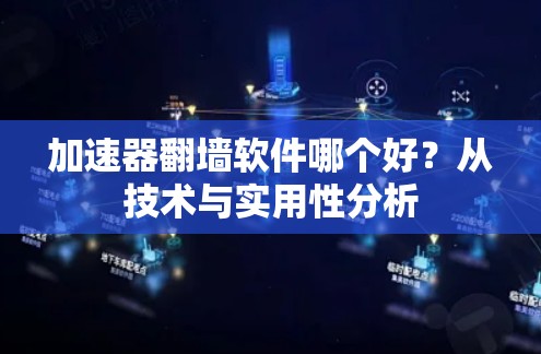 加速器翻墙软件哪个好?从技术与实用性分析