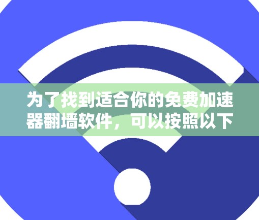为了找到适合你的免费加速器翻墙软件,可以按照以下步骤进行 为了找到适合你的免费加速器翻墙软件,可以按照以下步骤进行