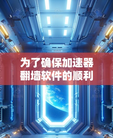 为了确保加速器翻墙软件的顺利更新和安全运行,您可以按照以下步骤进行