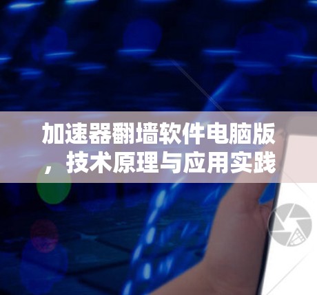 加速器翻墙软件电脑版，技术原理与应用实践