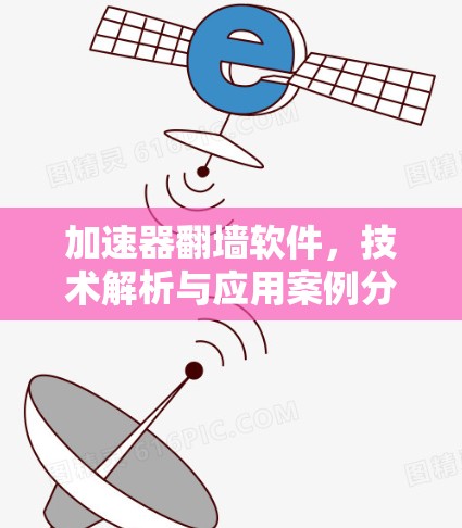 加速器翻墙软件,技术解析与应用案例分析
