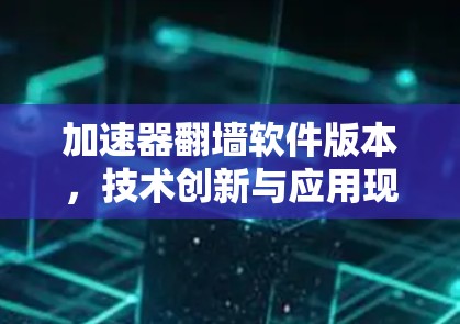 加速器翻墙软件版本，技术创新与应用现状