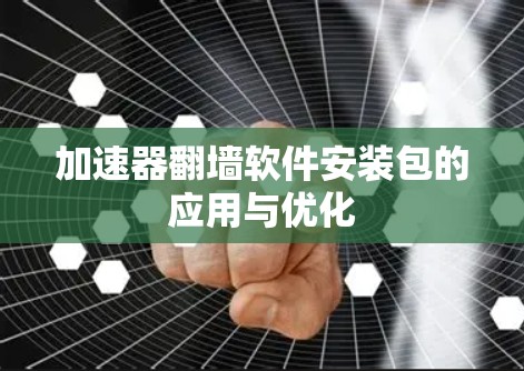 加速器翻墙软件安装包的应用与优化