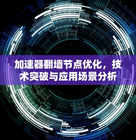 加速器翻墙节点优化,技术突破与应用场景分析