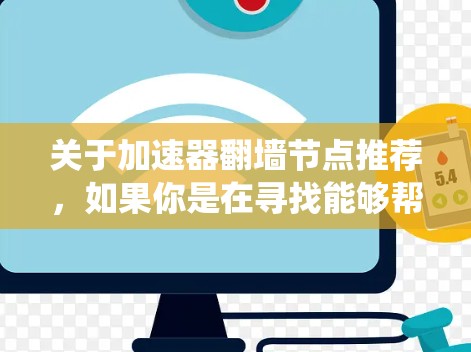 关于加速器翻墙节点推荐，如果你是在寻找能够帮助你绕过网络限制、加速访问的工具或服务，以下是一些常见的方法和工具，但需要注意的是，使用这些工具可能会涉及法律和道德问题，建议在使用前谨慎考虑