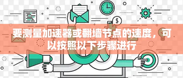 要测量加速器或翻墙节点的速度，可以按照以下步骤进行