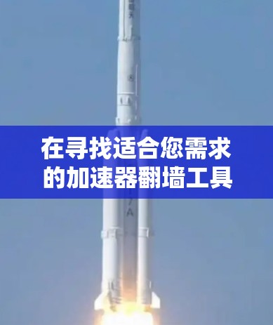 在寻找适合您需求的加速器翻墙工具时,可以考虑以下几种工具,并结合您的具体需求进行选择