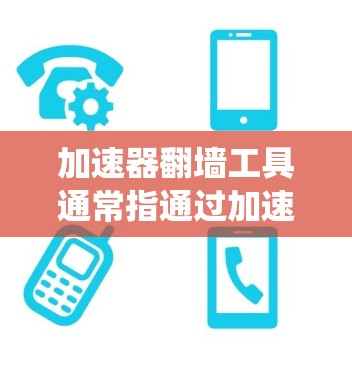 加速器翻墙工具通常指通过加速网络连接或代理服务器来绕过网络限制、访问被屏蔽或受限的网站、服务或内容。这些工具可以帮助用户在有限的网络环境下访问互联网资源,常见于企业网络、学校网络或受审查的网络环境中