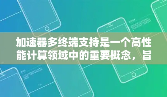 加速器多终端支持是一个高性能计算领域中的重要概念,旨在通过并行化和分布式计算优化资源利用率,以满足日益增长的计算需求。以下是关于加速器多终端支持的详细解释