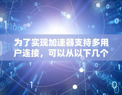 为了实现加速器支持多用户连接，可以从以下几个关键方面进行设计和实现