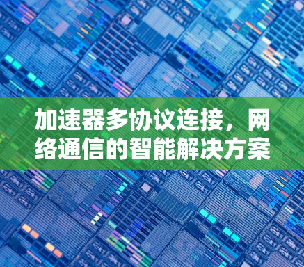 加速器多协议连接，网络通信的智能解决方案
