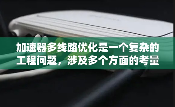 加速器多线路优化是一个复杂的工程问题,涉及多个方面的考量。以下是对该问题的系统分析和总结 加速器多线路优化是一个复杂的工程问题,涉及多个方面的考量。以下是对该问题的系统分析和总结