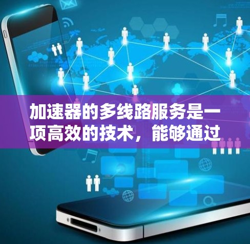 加速器的多线路服务是一项高效的技术,能够通过并行处理显著提升数据处理能力。以下是对加速器多线路服务的详细分析和总结