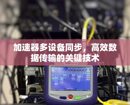 加速器多设备同步,高效数据传输的关键技术