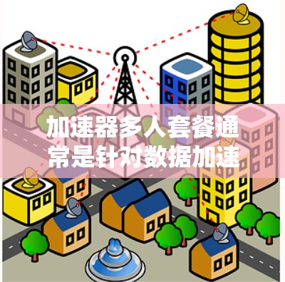 加速器多人套餐通常是针对数据加速器或网络加速设备的多用户或多机器人支持套餐。这种套餐设计的目标是允许多个用户或机器人同时连接到加速器上,以提高整体的数据处理和传输效率。以下是一些可能的解释和相关信息 加速器多人套餐通常是针对数据加速器或网络加速设备的多用户或多机器人支持套餐。这种套餐设计的目标是允许多个用户或机器人同时连接到加速器上,以提高整体的数据处理和传输效率。以下是一些可能的解释和相关信息