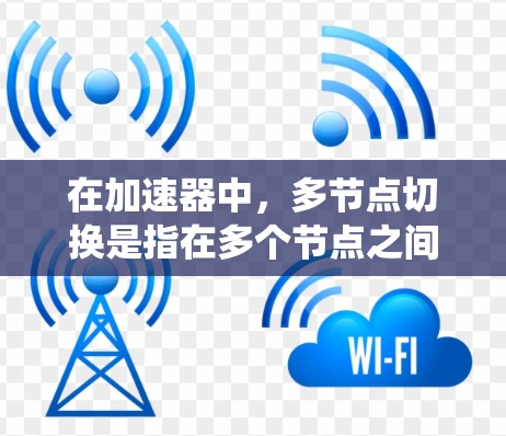 在加速器中,多节点切换是指在多个节点之间动态分配任务和数据,以确保系统的高效运行。以下是对这一概念的详细分析