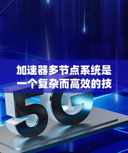 加速器多节点系统是一个复杂而高效的技术,广泛应用于多个领域。以下是对加速器多节点系统的详细分析和总结