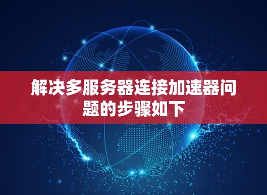 解决多服务器连接加速器问题的步骤如下