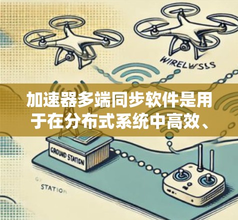 加速器多端同步软件是用于在分布式系统中高效、可靠地同步数据的重要工具,广泛应用于云计算、数据中心等场景。以下是对该软件的详细分析和总结