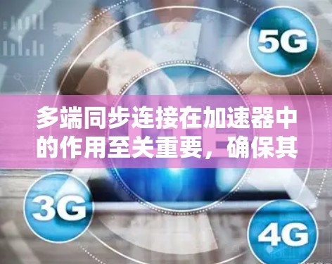 多端同步连接在加速器中的作用至关重要，确保其高效运行和数据一致性。以下是对多端同步连接的详细分析