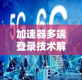 加速器多端登录技术解析与应用探讨