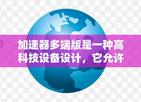 加速器多端版是一种高科技设备设计,它允许多个实验或研究在同一台加速器上同时进行,从而提高利用率和满足多个实验需求。以下是对加速器多端版的详细分析和总结