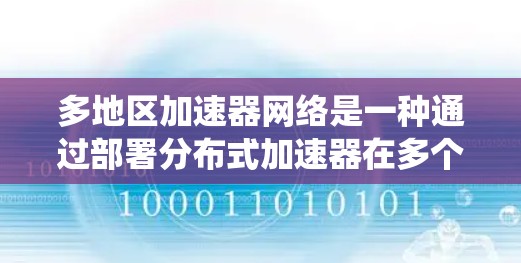 多地区加速器网络是一种通过部署分布式加速器在多个地理区域,提供高效、低延迟的网络服务解决方案。以下是对多地区加速器网络的系统化总结