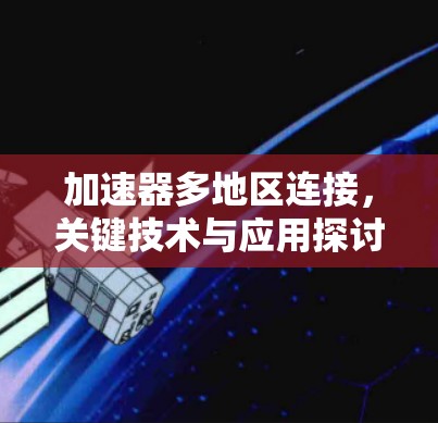 加速器多地区连接,关键技术与应用探讨