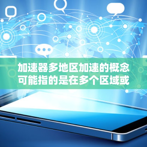 加速器多地区加速的概念可能指的是在多个区域或地点同时使用加速器进行加速实验或计算任务的能力。这通常涉及加速器的分布式使用、网络通信和数据同步等技术。以下是一些可能的场景和实现方式 加速器多地区加速的概念可能指的是在多个区域或地点同时使用加速器进行加速实验或计算任务的能力。这通常涉及加速器的分布式使用、网络通信和数据同步等技术。以下是一些可能的场景和实现方式