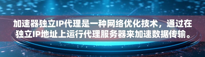 加速器独立IP代理是一种网络优化技术,通过在独立IP地址上运行代理服务器来加速数据传输。以下是对这一技术的详细分析