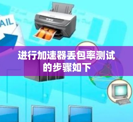 进行加速器丢包率测试的步骤如下