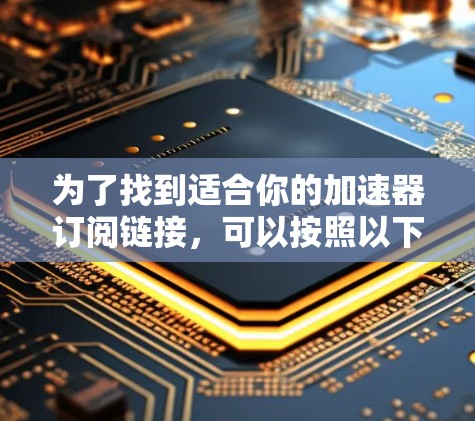 为了找到适合你的加速器订阅链接，可以按照以下步骤进行