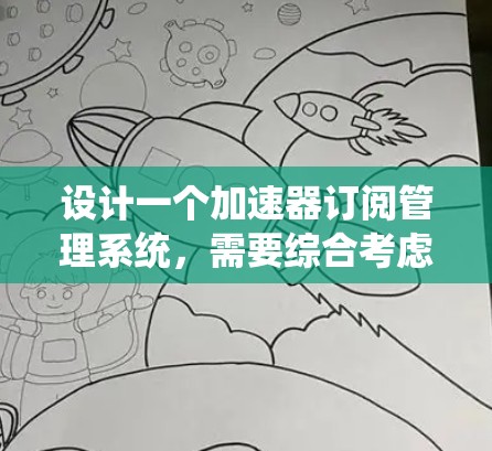 设计一个加速器订阅管理系统,需要综合考虑用户需求、功能模块、技术实现和可能遇到的挑战。以下是一个详细的设计方案