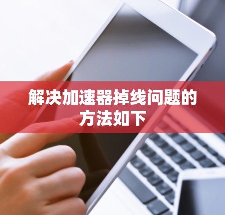 解决加速器掉线问题的方法如下